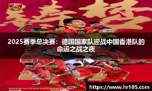 2025赛季总决赛：德国国家队迎战中国香港队的命运之战之夜
