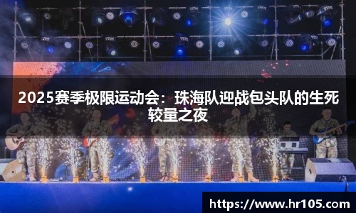 2025赛季极限运动会：珠海队迎战包头队的生死较量之夜