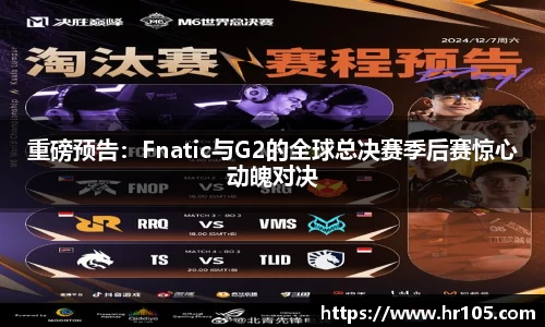 重磅预告：Fnatic与G2的全球总决赛季后赛惊心动魄对决