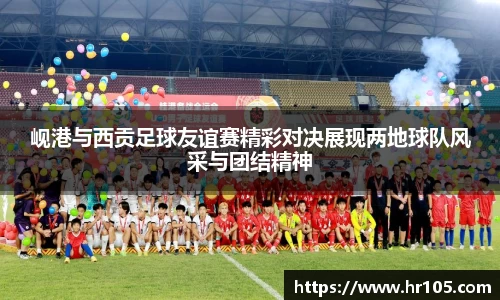岘港与西贡足球友谊赛精彩对决展现两地球队风采与团结精神